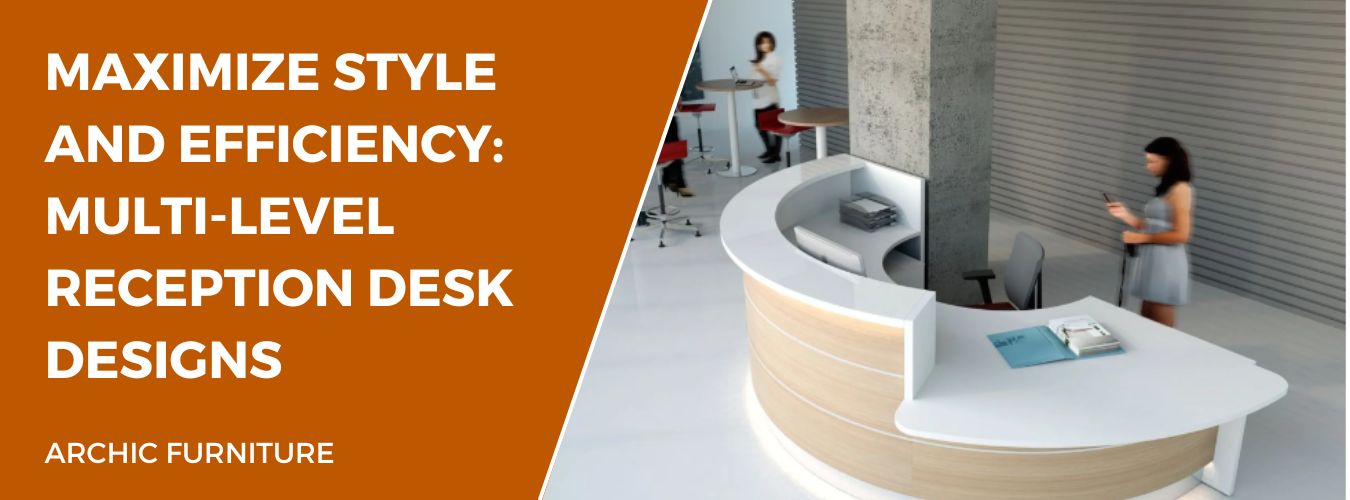 Maximize Style and Efficiency: Multi-Level Reception Desk Designs