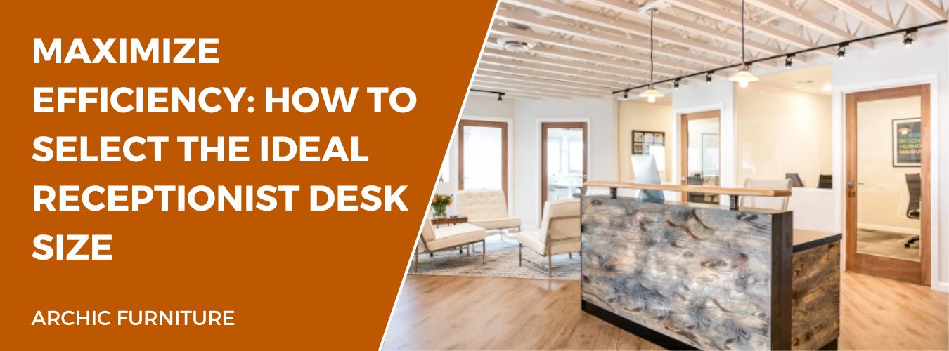 Maximize Efficiency: How to Select the Ideal Receptionist Desk Size